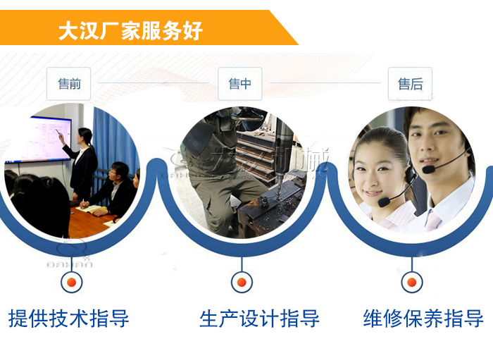 大漢廠家服務(wù)流程：售前-售中-售后：提供技術(shù)指導(dǎo)，生產(chǎn)設(shè)計指導(dǎo)，維修保養(yǎng)指導(dǎo)。
